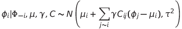 \phi_i|\Phi_{-i}, \mu, \gamma, C \sim N\left(\mu_i + \sum_{j \sim i}{\gamma C_{ij}(\phi_j - \mu_i)}, \tau^2 \right)