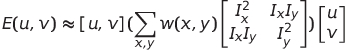 E(u,v) \approx  [u,v](\sum_{x,y} w(x,y) \begin{bmatrix}I_x^2& I_xI_y \\I_xI_y & I_y^2 \end{bmatrix} )\begin{bmatrix} u \\ v\end{bmatrix}