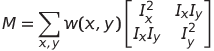 M = sum_{x,y} w(x,y) egin{bmatrix}I_x^2 & I_xI_y \I_xI_y & I_y^2end{bmatrix}